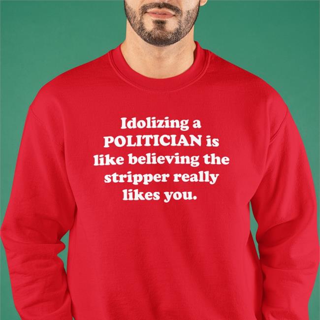 Idolizing A Politician Is Like Believing The Stripper Really Likes You Hoodie