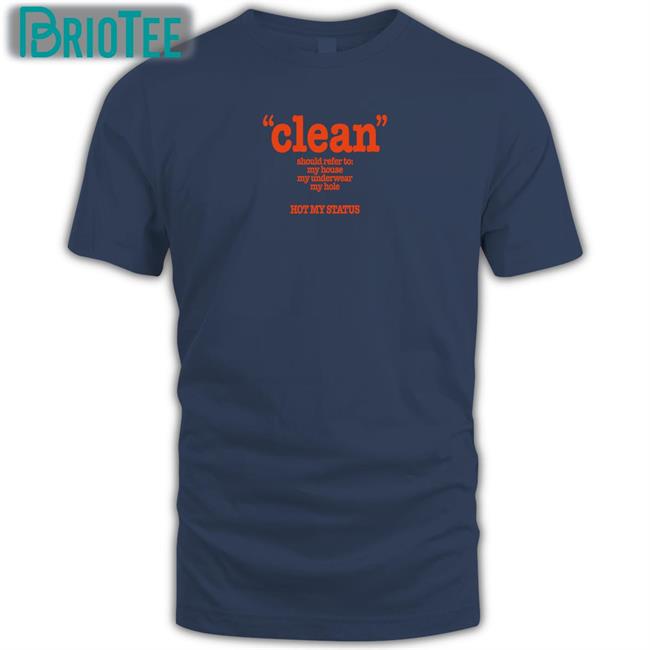 Clean Should Refer To My House My Underwear My Hole Hot My Status Shirt Shirts That Go Hard