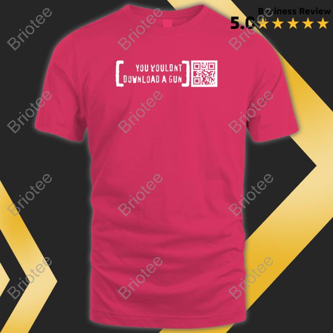 You Wouldn’T Download A Gun TShirts Print Shoot Repeat