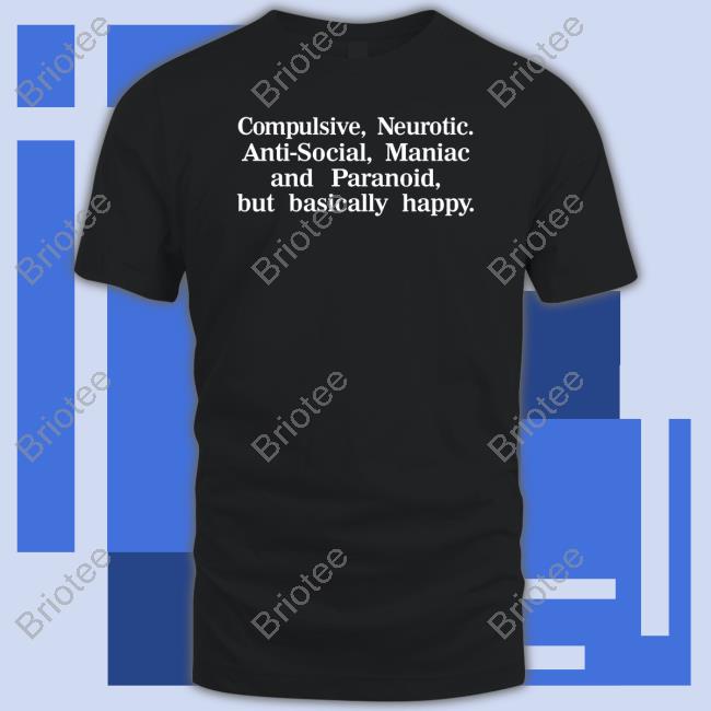 Compulsive Neurotic Anti-Social Maniac And Paranoid But Basically Happy T Shirt