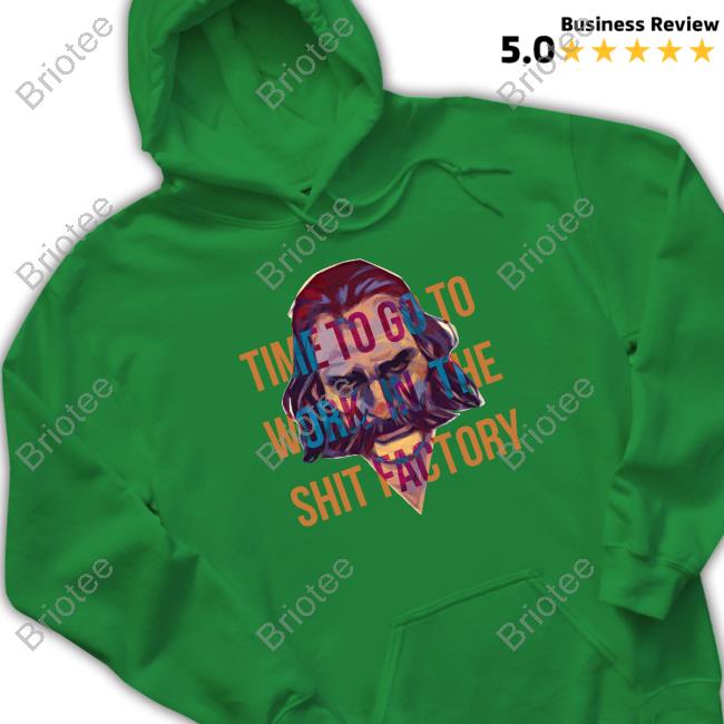 Time To Go To Work In The Shit Factory Tee Shirt Refrigerabo