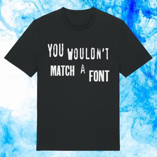 You Wouldn't Match A Font Shirt Jim'll Paint It