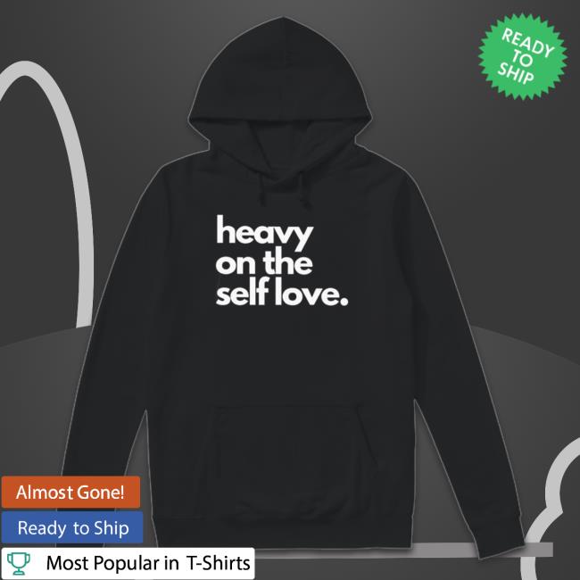 Heavy on the self love 2022 Shirts