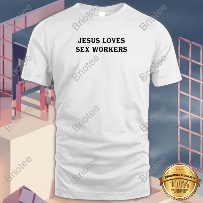 Jesus Loves Sex Workers Shirt 2022