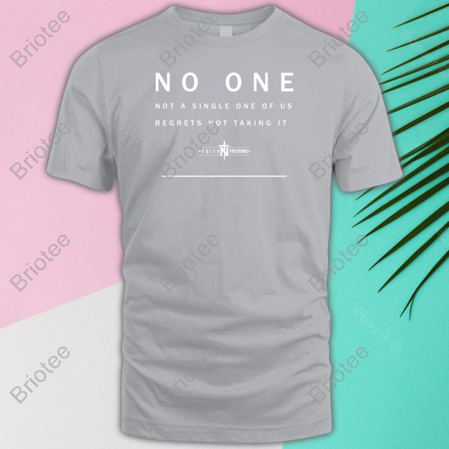 Faith N Freedoms Merch No One Not A Single One Of Us Regrets Not Taking It Tee Shirt Faithnfreedoms