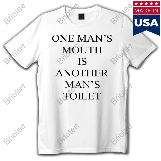 Official Shirts That Go Hard One Man's Mouth Is Another Man's Toilet Shirt