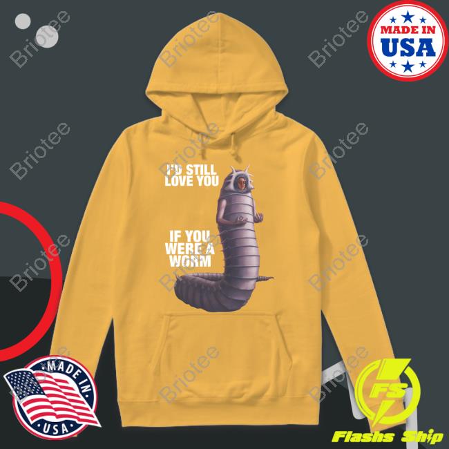 I'd Still Love You If You Were A Worm 2 Shirt