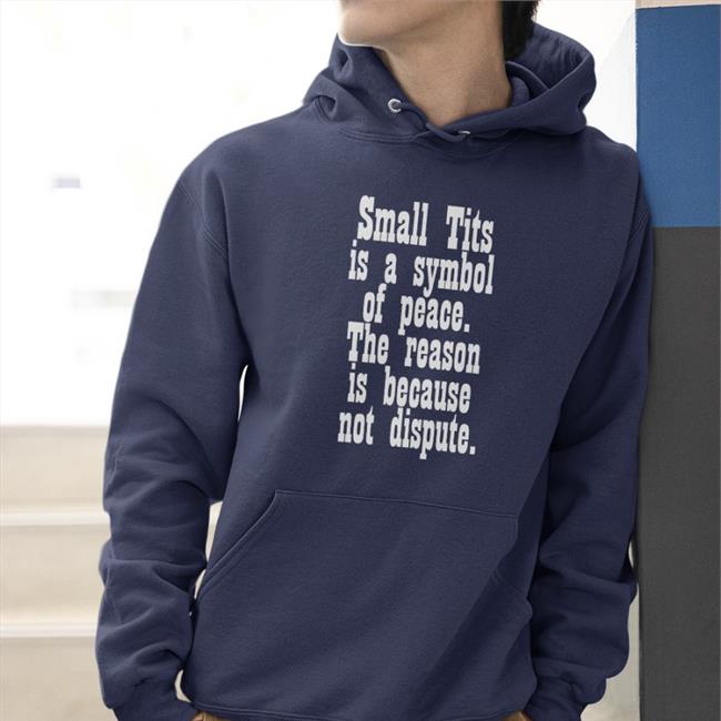 Small Tits Is A Symbol Of Peace The Reason Is Because Not Dispute Hoodie