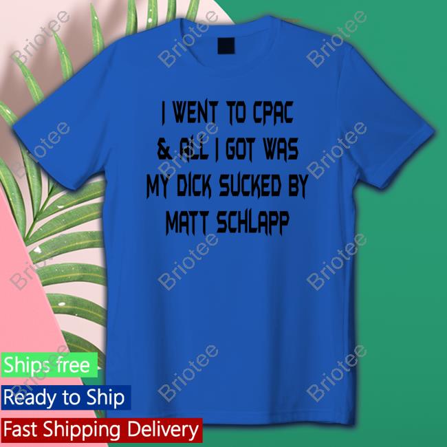 Official Papi Bébé Le Strange I Went To Cpac & All I Got Was My Dick Sucked By Matt Schlapp Shirt