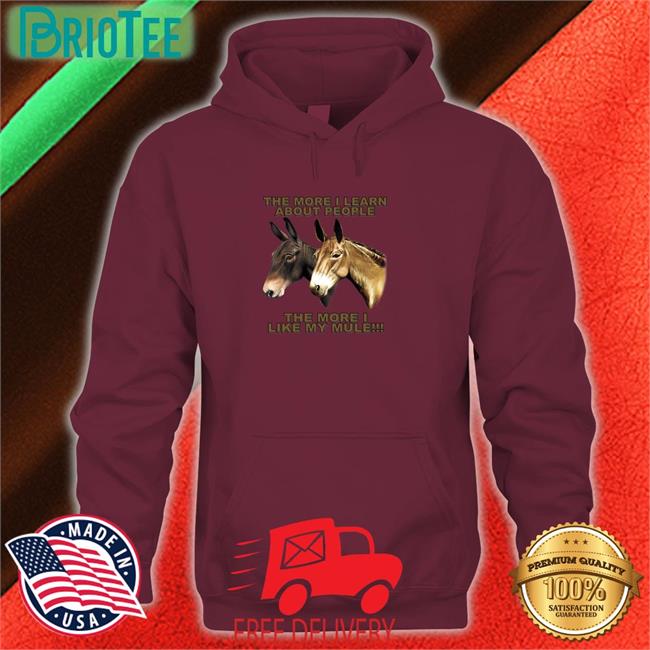 Shirts That Go Hard The More I Learn About People The More I Like My Mule Hoodie