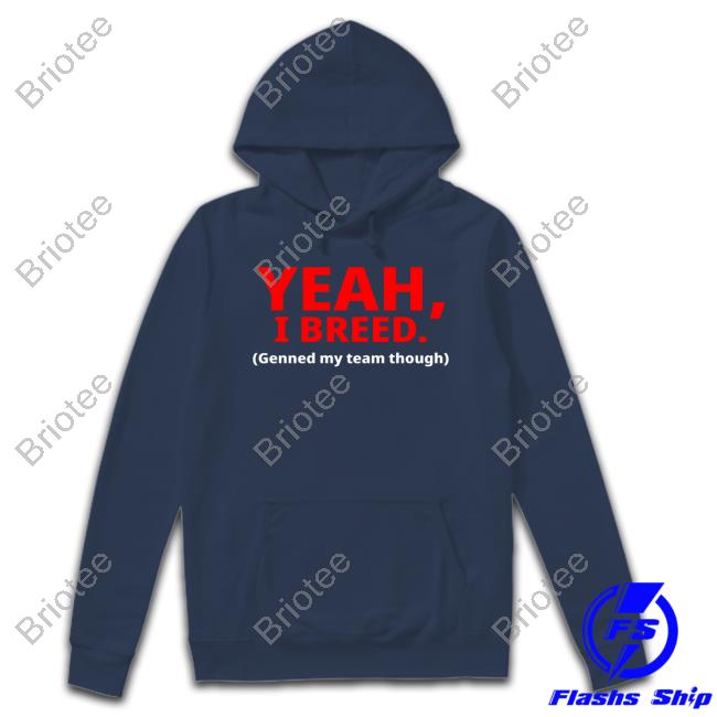 Yeah, I Breed Genned My Team Though Shirt 2024 Yeah, I Breed Genned My Team Though New T-Shirt Kristopher Hufford