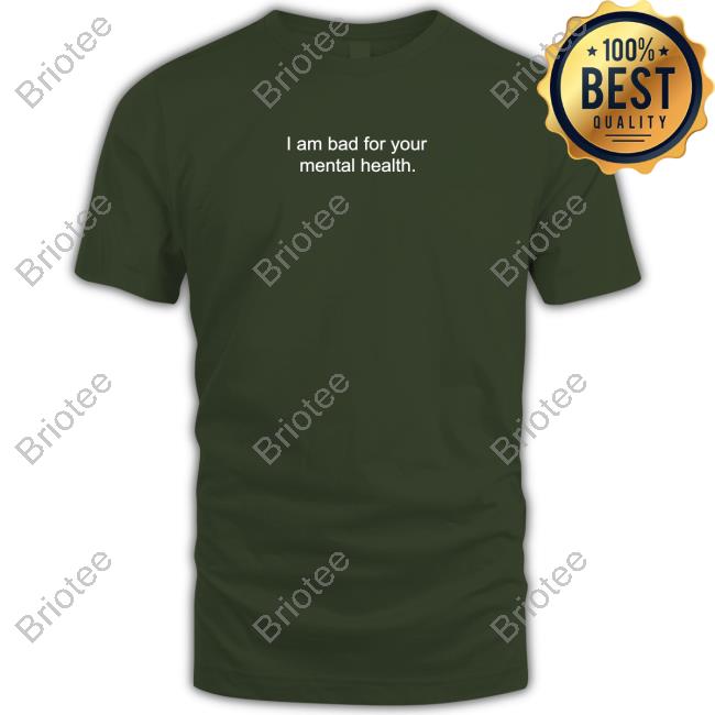 I Am Bad For Your Mental Health Shirt Shirts That Go Hard Shirtsthtgohard