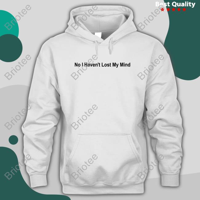 No I Haven't Lost My Mind Shirt