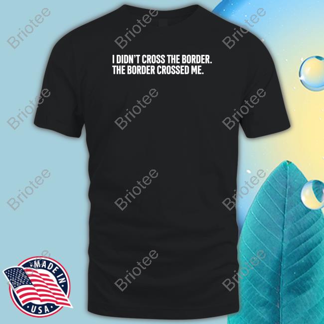 Official I Didn't Cross The Border The Border Crossed Me T-Shirt