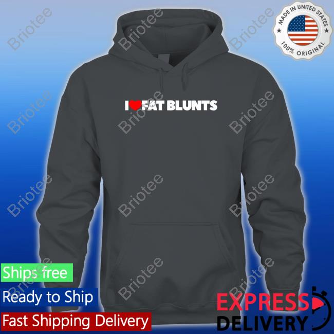 I Love Fat Blunts Shirt I Love Fat Blunts Hoodies Peachefe