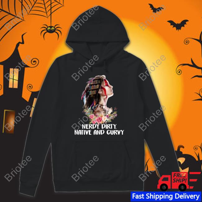 Native American Nerdy Dirty Native And Curvy Shirt 2022