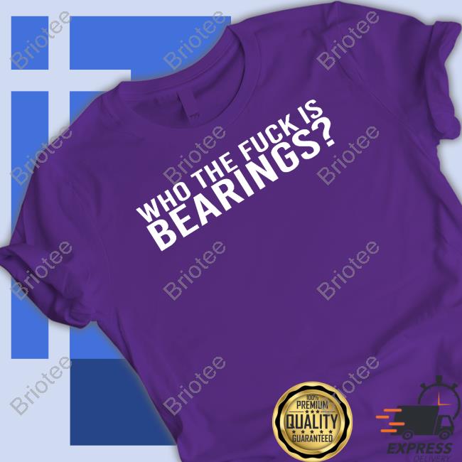 Who The Fuck Is Bearings Shirts