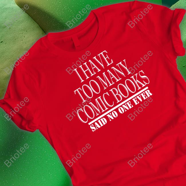 I Have Too Many Comic Books Said No One Ever Tee I Have Too Many Comic Books Shirts