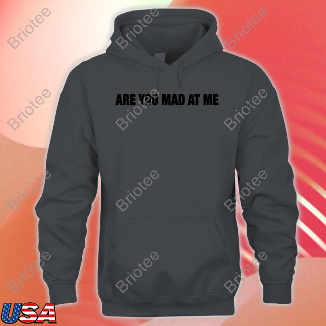 Official Are You Mad At Me Shirts
