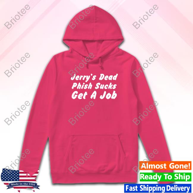 Jerry's Dead Phish Sucks Get A Job Tee Hot Takes Today Only Phanart