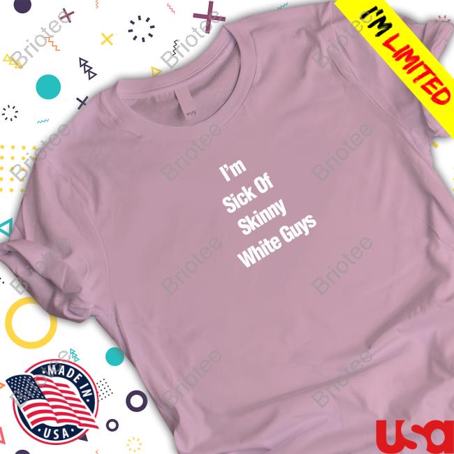 Official I''m Sick Of Skinny White Guys T Shirt