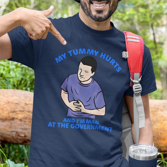 My Tummy Hurts And I'm Mad At The Government T Shirt