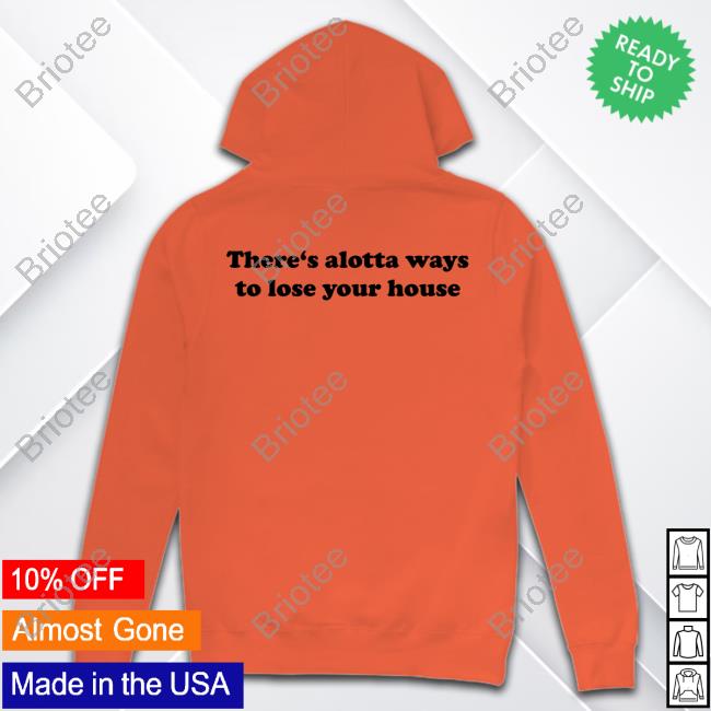 There's Alotta Ways To Lose Your House T-Shirt