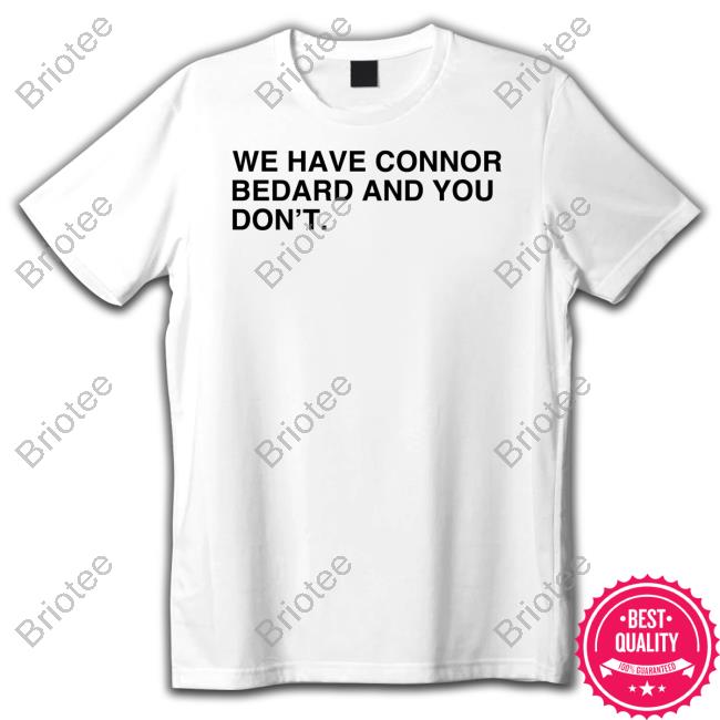 We Have Connor Bedard And You Don't Shirt