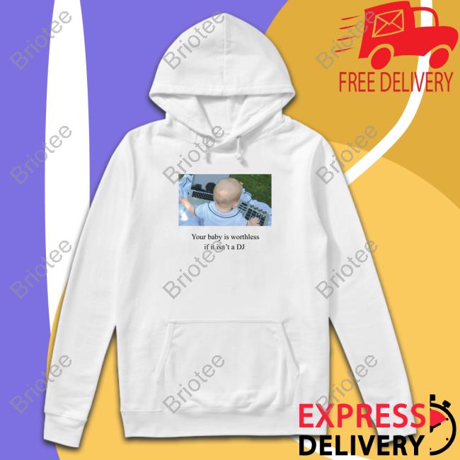 Your Baby Is Worthless If It Isn't A Dj Shirt Funny