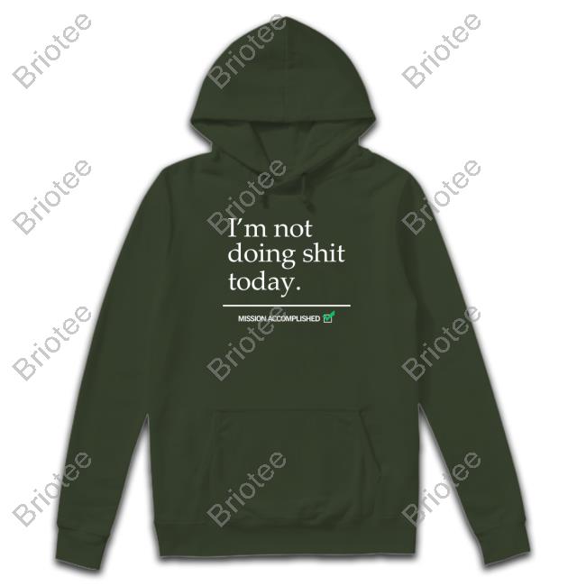 I'm Not Doing Shit Today Mission Accomplished Sweatshirt