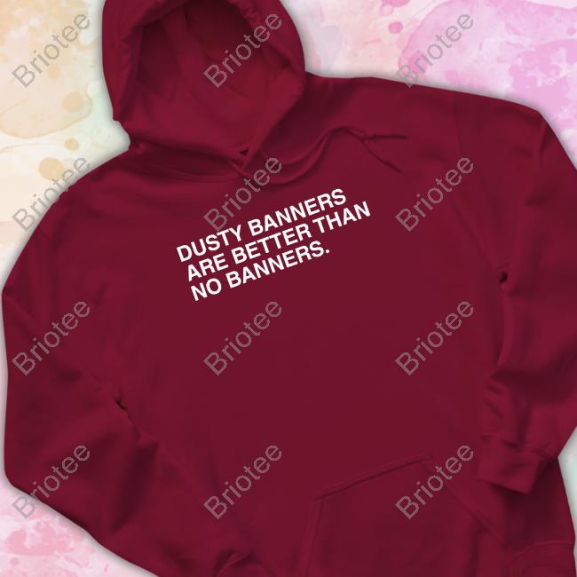 Obvious Shirts Merch Dusty Banners Are Better Than No Banners Tee