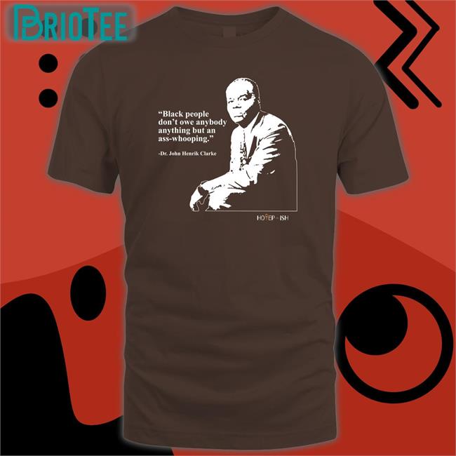 Black People Don't Owe Anybody Anything But An Ass-Whooping Shirt Dr. John Henrik Clarke
