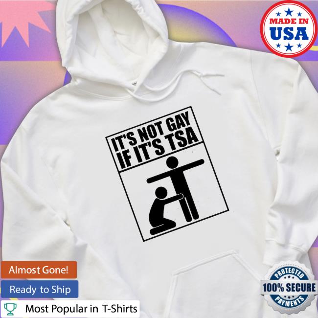Official It’s not gay if it’s tsa Hoodie It’s not gay if it’s tsa Shirt