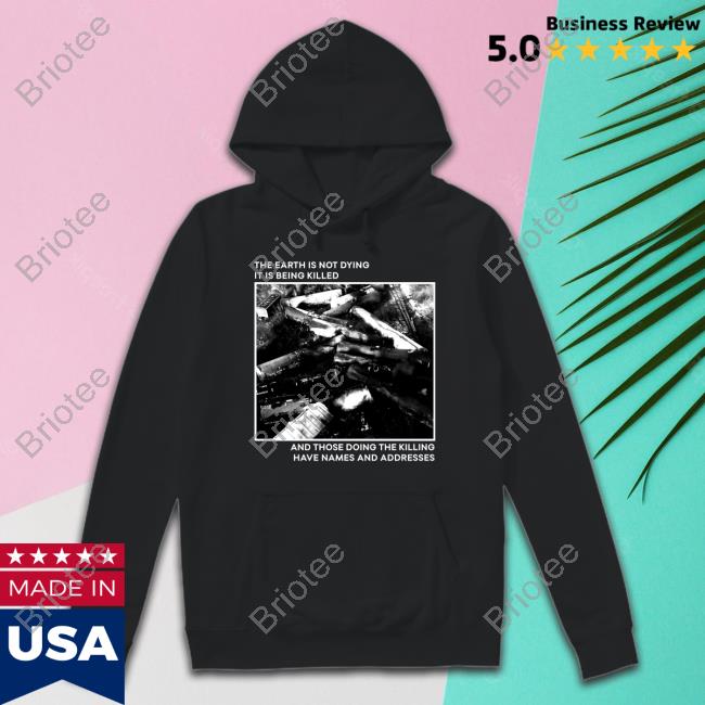The Earth Is Not Dying It Is Being Killed And Those Doing The Killing Have Names And Addresses Tee Shirt Citizen Io Bumlung