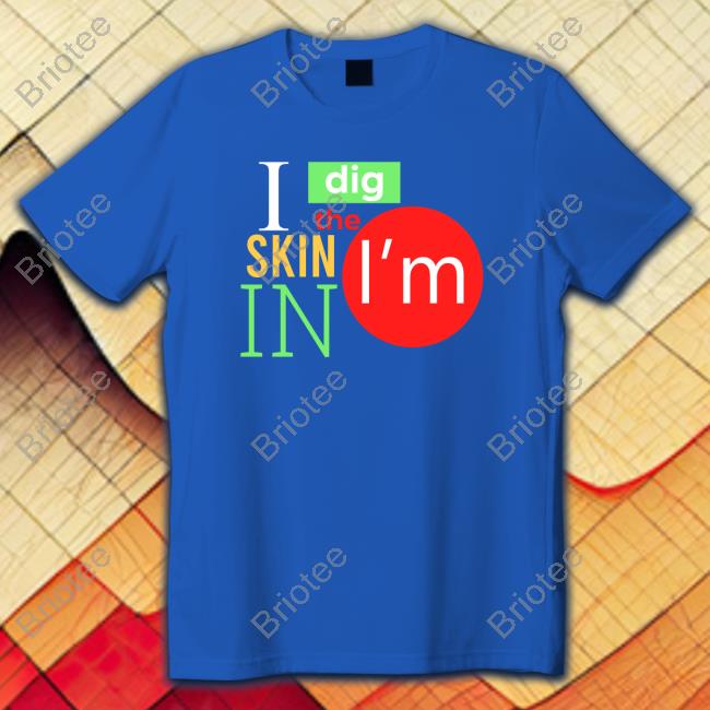 I Dig The Skin I'm In Tees Sas The Ass