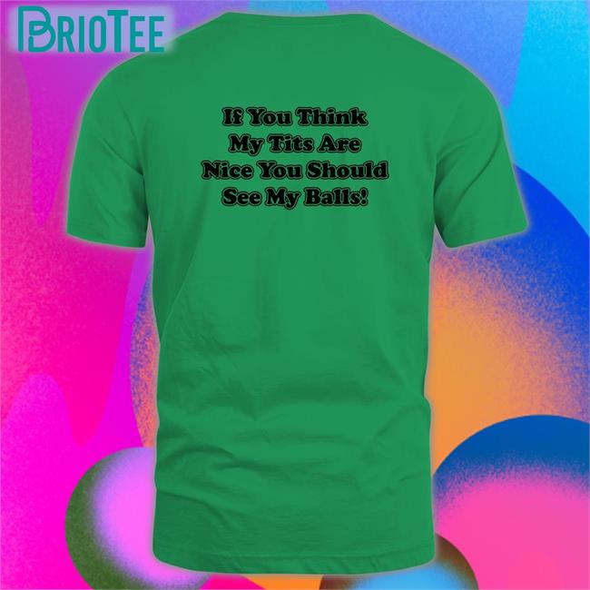 Shirts With Threatening Auras If You Think My Tits Are Nice You Should See My Balls Edition Limited Tee Shirt Disturbingshirt
