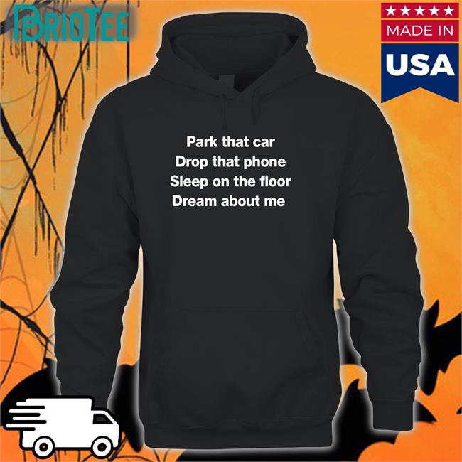 Park That Car Drop That Phone Sleep On The Floor Dream About Me Sweatshirt