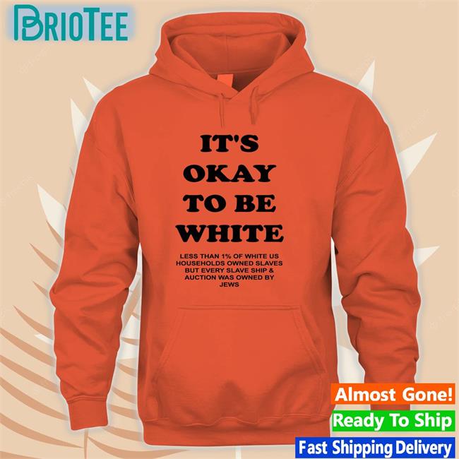 It's Okay To Be White Less Than 1% Of White Us Households Owned Slaves But Every Slave Ship & Auction Was Owned By Jews T Shirt Yourmomshousepodcast