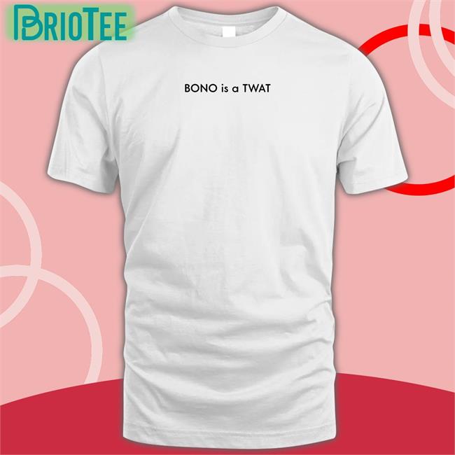 Shirts That Go Hard BONO is a TWAT Tees