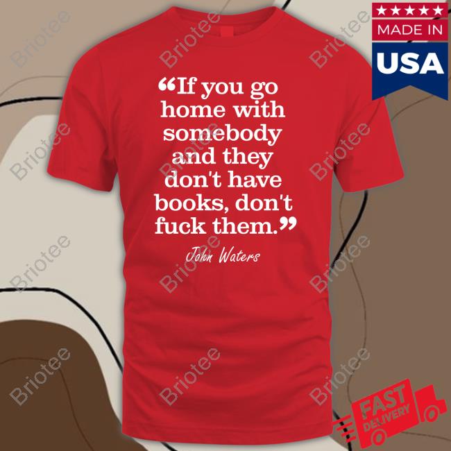 Stephen King If You Go Home With Somebody And They Don't Have Books Don't Fuck Them John Waters Shirt
