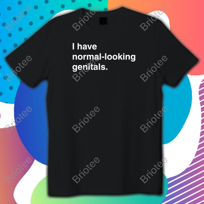 I Have Normal-Looking Genitals TShirts Shirts That Go Hard