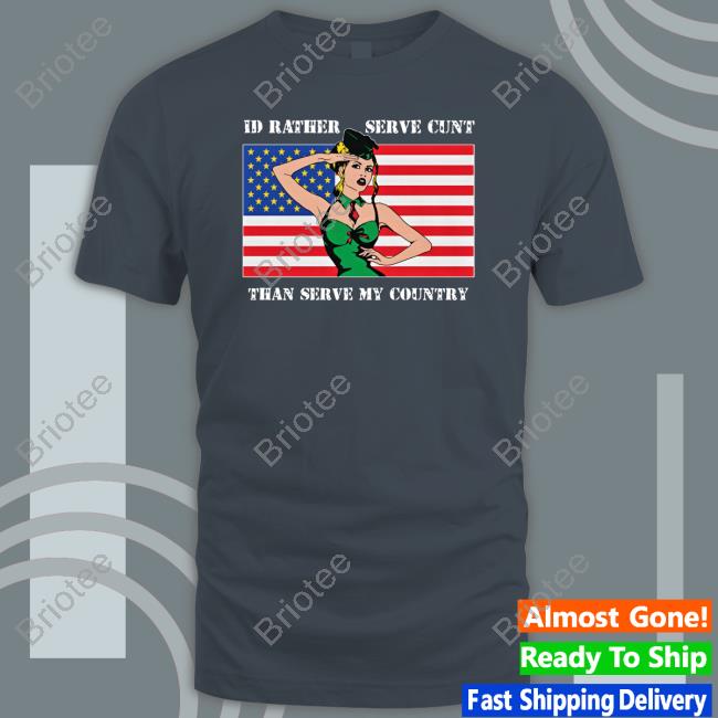 Official I'd Rather Serve Cunt Than Serve My Country Tee