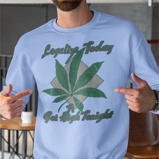 Legalize Today Get High Tonight Sweatshirt