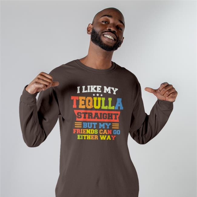Shirts That Go Hard Merch I Like My Tequila Straight But My Friends Can Go Either Way Tee Shirt