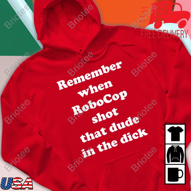 Official Remember When Robocop Shot That Dude In The Dick Tee Shirt