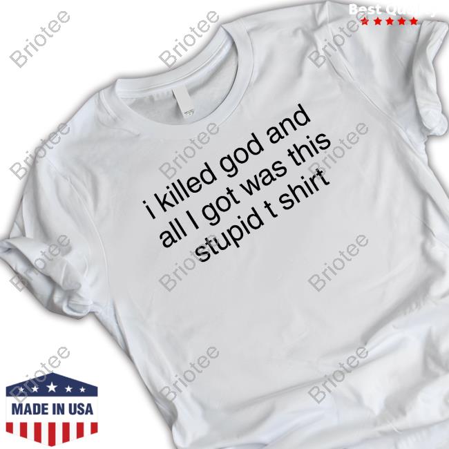 Official I Killed God And All I Got Was This Stupid T Shirt Shirts