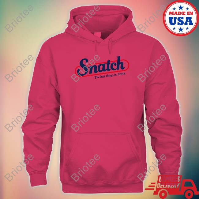 White Shirts That Go Hard Snatch The Best Thing On Earth T Shirt