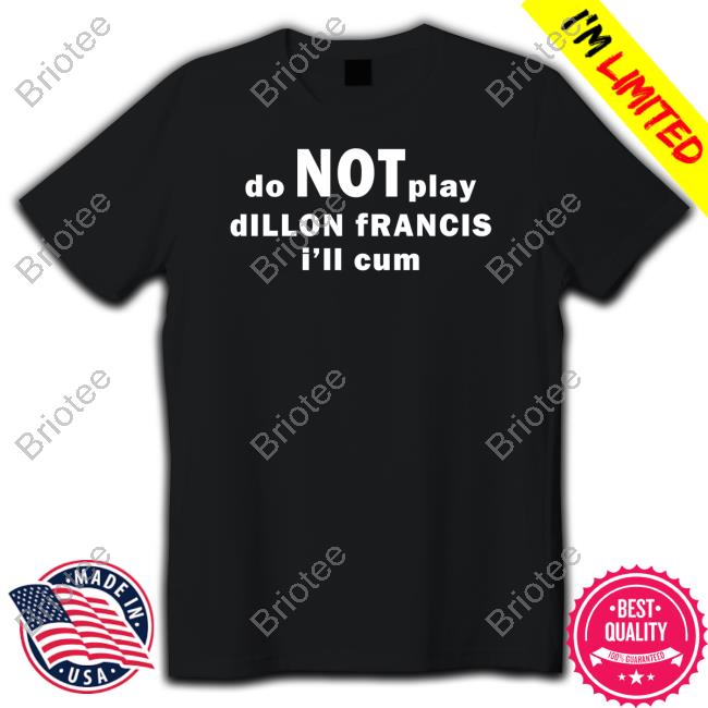 Dillonfrancis Merch Do Not Play Dillon Francis I'll Cum Shirts