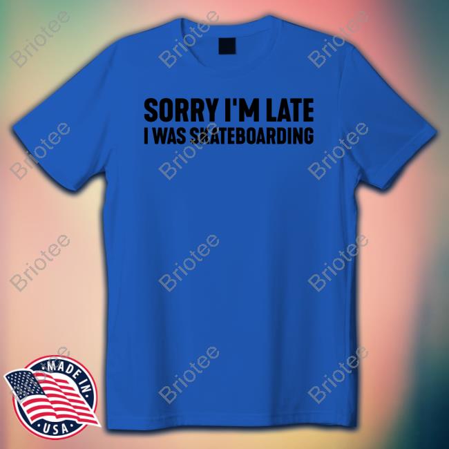 Sorry I'm Late I Was Skateboarding White T Shirt