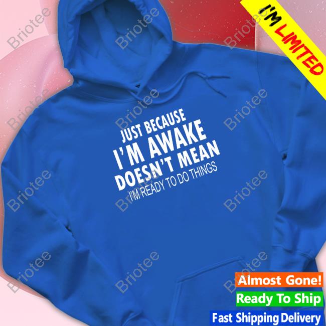 Just Because I'm Awake Funny Tee Degrey